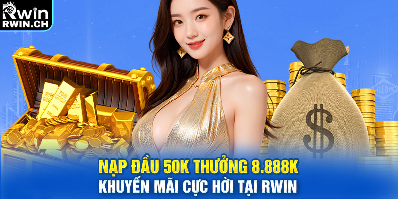 Nạp Đầu 50K Thưởng 8.888K - Khuyến Mãi Cực Hời Tại RWIN