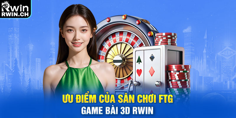 Ưu điểm của sân chơi FTG game bài 3D RWIN
